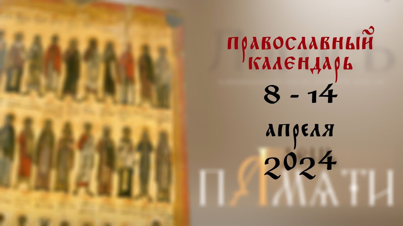 День памяти Православный календарь 8 - 14 апреля 2024 года
