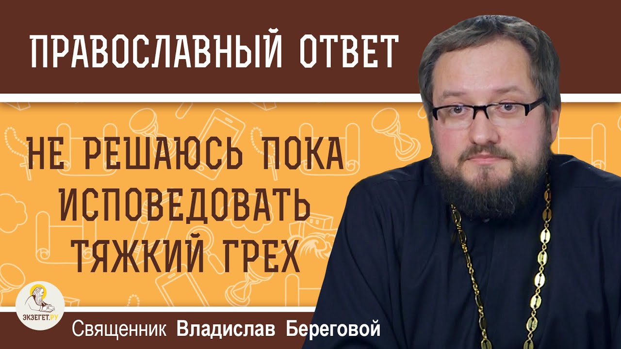 НЕ РЕШАЮСЬ ПОКА ИСПОВЕДОВАТЬ ТЯЖКИЙ ГРЕХ  Священник Владислав Береговой