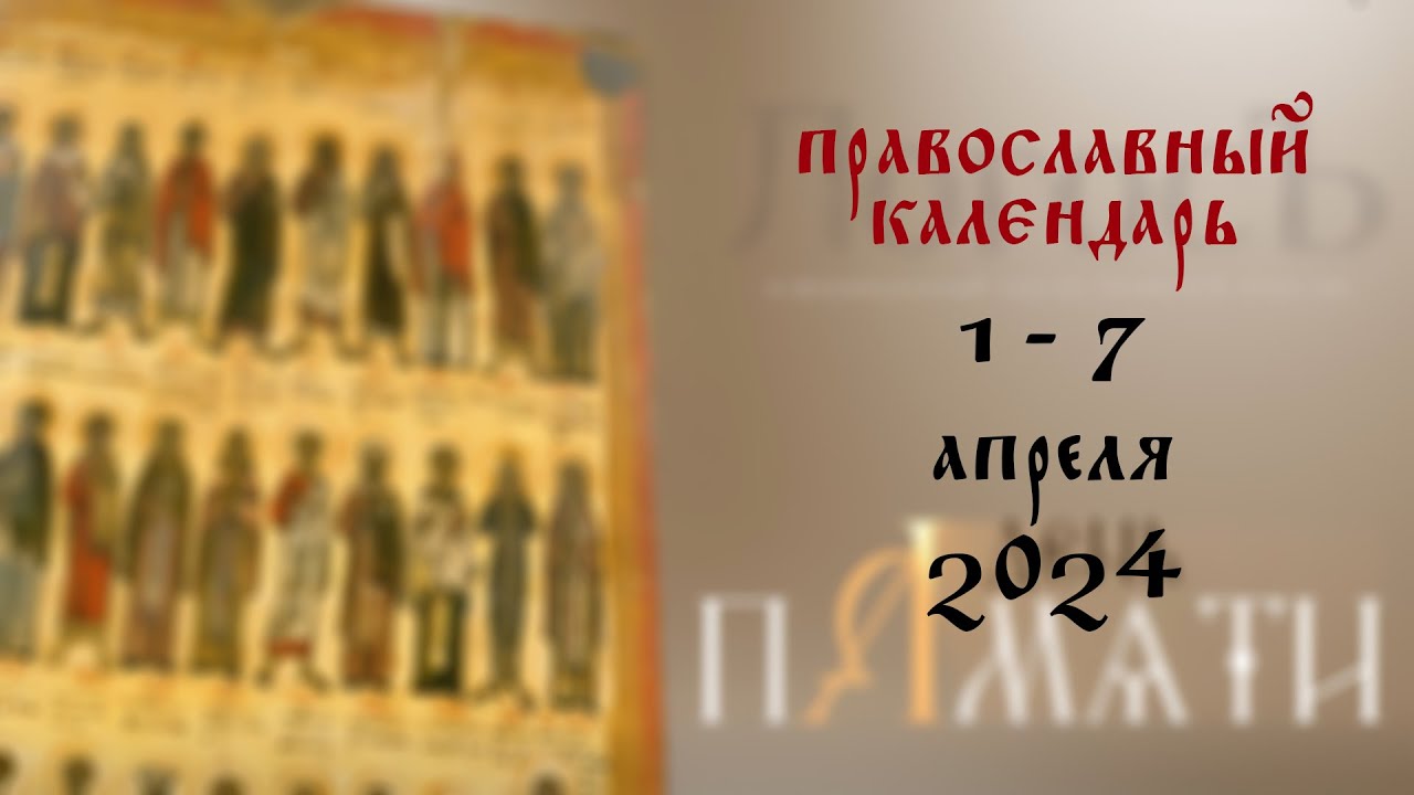 День памяти Православный календарь 1 - 7 апреля 2024 года